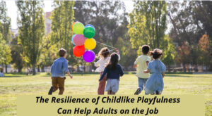The Resilience of Childlike Playfulness Can Help Adults on the Job