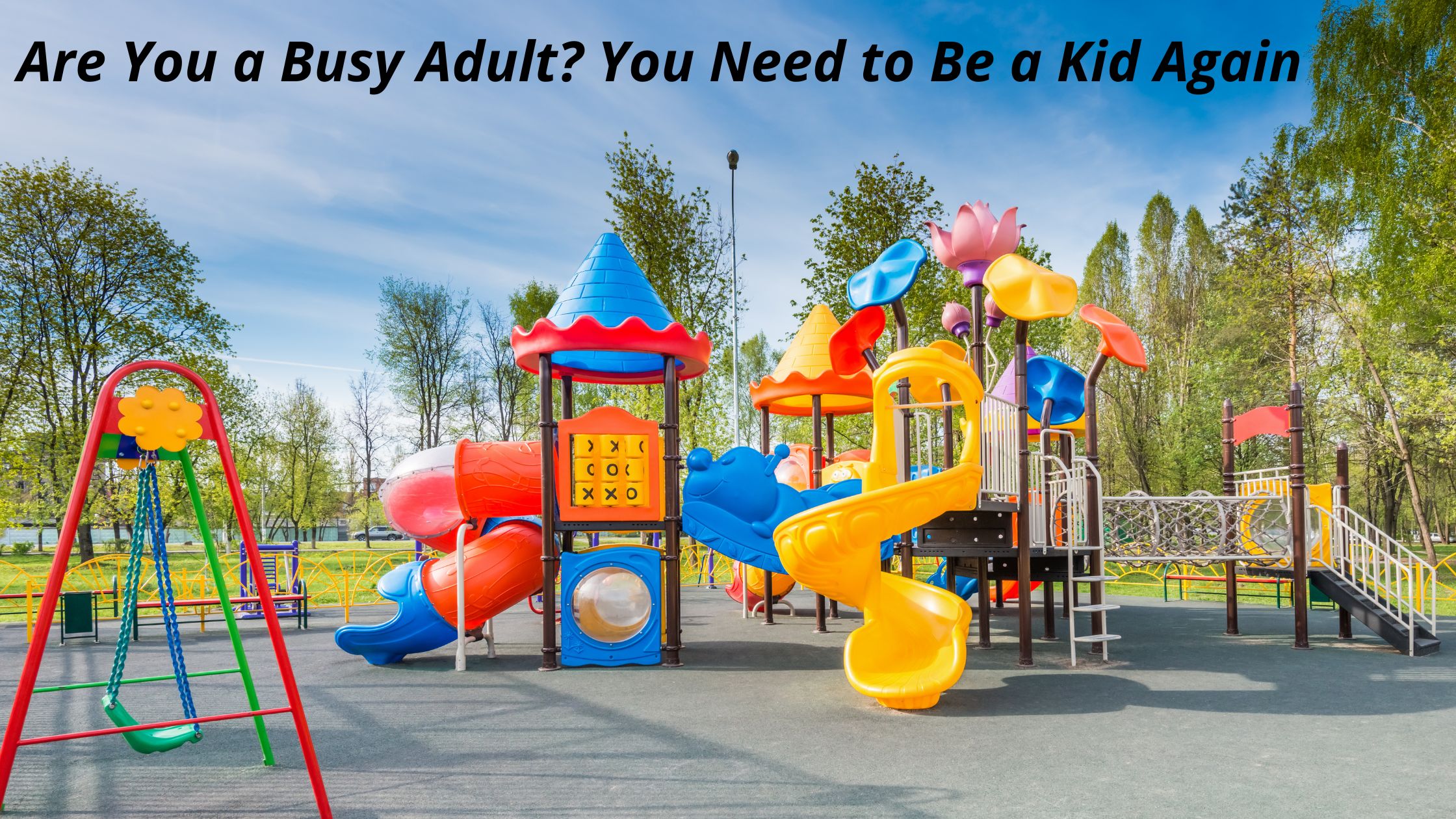 Are You a Busy Adult?  You Need to Be a Kid Again