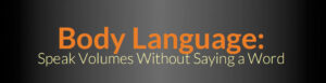 Body Language: Speaks Volumes Without Saying a Word